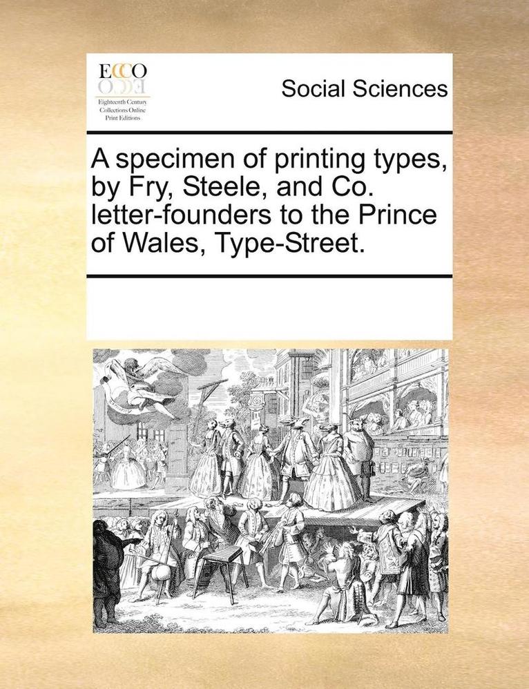 A Specimen Of Printing Types, By Fry, Steele, And Co. Letter-Founders To The Prince Of Wales, Type-street. 1