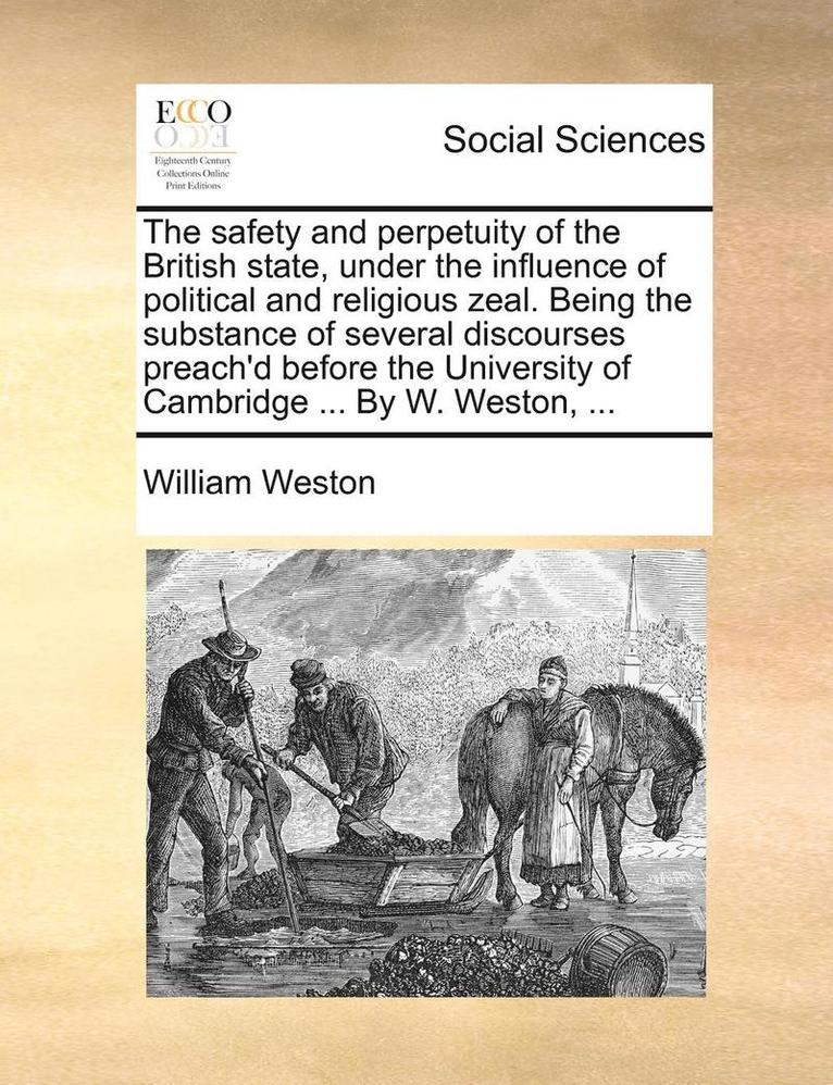 William Weston - The Safety and Perpetuity of the British State, Under the Influence of Political and Religious Zeal. Being the Substance of Several Discourses Preach', Häftad
