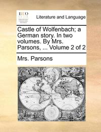 bokomslag Castle of Wolfenbach; A German Story. in Two Volumes. by Mrs. Parsons, ... Volume 2 of 2