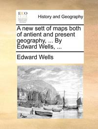 bokomslag A New Sett of Maps Both of Antient and Present Geography, ... by Edward Wells, ...