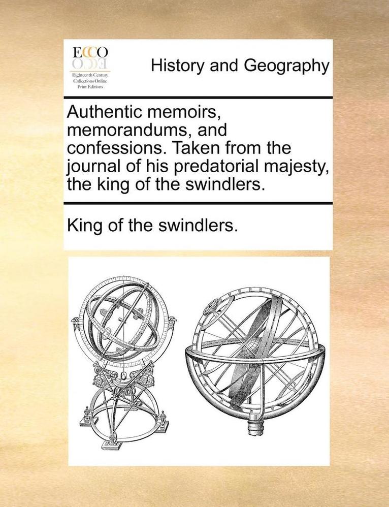 Authentic Memoirs, Memorandums, and Confessions. Taken from the Journal of His Predatorial Majesty, the King of the Swindlers. 1