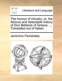 bokomslag The Honour of Chivalry; Or, the Famous and Delectable History of Don Bellianis of Greece. ... Translated Out of Italian.