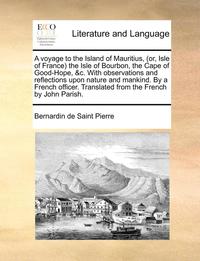 bokomslag A Voyage To The Island Of Mauritius, (Or, Isle Of France) The Isle Of Bourbon, The Cape Of Good-Hope, &C. With Observations And Reflections Upon Natur