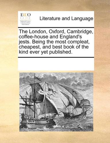 bokomslag The London, Oxford, Cambridge, Coffee-House and England's Jests. Being the Most Compleat, Cheapest, and Best Book of the Kind Ever Yet Published.