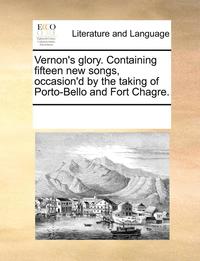 bokomslag Vernon's Glory. Containing Fifteen New Songs, Occasion'd by the Taking of Porto-Bello and Fort Chagre.