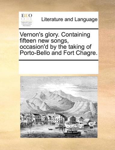 bokomslag Vernon's Glory. Containing Fifteen New Songs, Occasion'd by the Taking of Porto-Bello and Fort Chagre.