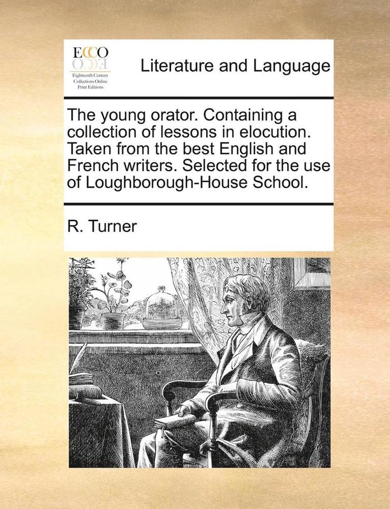 The Young Orator. Containing a Collection of Lessons in Elocution. Taken from the Best English and French Writers. Selected for the Use of Loughboroug