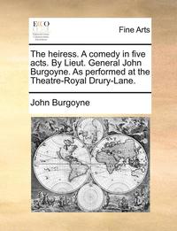 bokomslag The Heiress. a Comedy in Five Acts. by Lieut. General John Burgoyne. as Performed at the Theatre-Royal Drury-Lane.