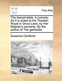 bokomslag The Basset-Table. a Comedy. as It Is Acted at the Theatre-Royal in Drury-Lane, by Her Majesty's Servants. by the Author of the Gamester.