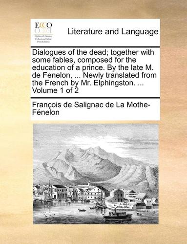 bokomslag Dialogues of the Dead; Together with Some Fables, Composed for the Education of a Prince. by the Late M. de Fenelon, ... Newly Translated from the Fre