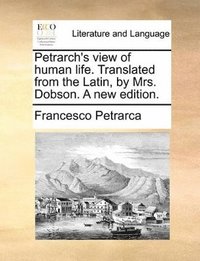 bokomslag Petrarch's View of Human Life. Translated from the Latin, by Mrs. Dobson. a New Edition.