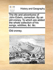 bokomslag The Life and Adventures of John Edwin, Comedian. by an Old Croney. to Which Are Added the Whole Collection of His Songs, Oddities, &C. &C.