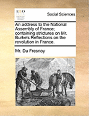 An Address to the National Assembly of France; Containing Strictures on Mr. Burke's Reflections on the Revolution in France. 1