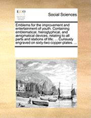 Emblems for the Improvement and Entertainment of Youth. Containing Emblematical, Hieroglyphical, and Aenigmatical Devices, Relating to All Parts and Stations of Life; ... Curiously Engraved on Sixty-Two Copper-Plates. ...