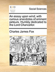 Charles James Fox - An Essay Upon Wind; With Curious Anecdotes of Eminent Peteurs. Humbly Dedicated to the Lord Chancellor., Häftad