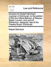 bokomslag Answers for Robert McIntosh, Musician in Edinburgh; To the Petition of Mrs Ann Maria Bennet, of Nassau-Street, London; And John B. Williamson, Designed, Late of the Theatre Royal, Edinburgh.