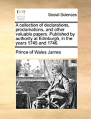 Collection of Declarations, Proclamations, and Other Valuable Papers. Published by Authority at Edinburgh, in the Years 1745 and 1746.