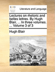 bokomslag Lectures on Rhetoric and Belles Lettres. by Hugh Blair, ... in Three Volumes. ... Volume 3 of 3