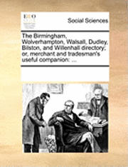 bokomslag The Birmingham, Wolverhampton, Walsall, Dudley, Bilston, and Willenhall Directory; Or, Merchant and Tradesman's Useful Companion