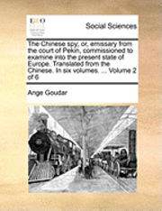 bokomslag The Chinese Spy; Or, Emissary from the Court of Pekin, Commissioned to Examine Into the Present State of Europe. Translated from the Chinese. in Six Volumes. ... Volume 2 of 6