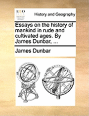 Essays on the History of Mankind in Rude and Cultivated Ages. by James Dunbar, ...