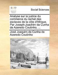bokomslag Analyse sur la justice du commerce du rachat des esclaves de la c te d'Afrique. Par Joseph-Joachim da Cunha de Azeredo Coutinho, ...