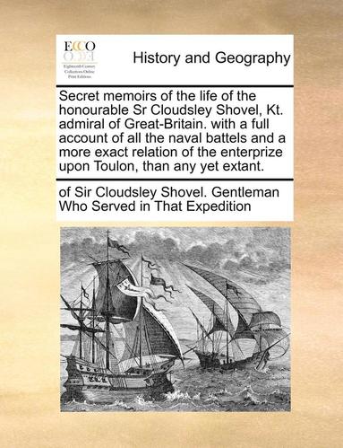 bokomslag Secret Memoirs of the Life of the Honourable Sr Cloudsley Shovel, Kt. Admiral of Great-Britain. with a Full Account of All the Naval Battels and a More Exact Relation of the Enterprize Upon Toulon,...