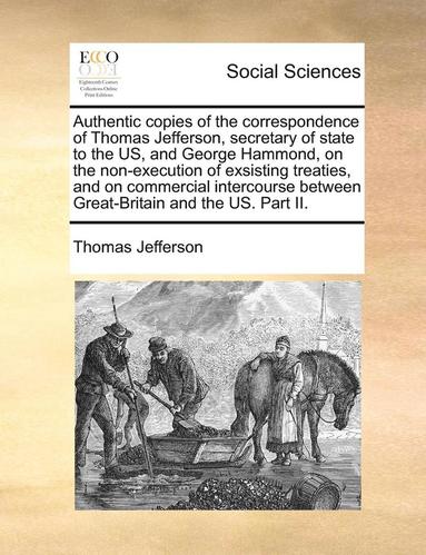 bokomslag Authentic Copies of the Correspondence of Thomas Jefferson, Secretary of State to the Us, and George Hammond, on the Non-Execution of Exsisting Treati