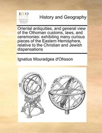 bokomslag Oriental antiquities, and general view of the Othoman customs, laws, and ceremonies