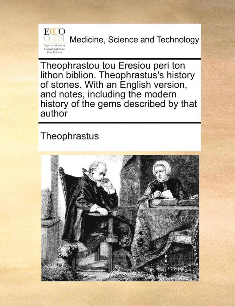 Theophrastou Tou Eresiou Peri Ton Lithon Biblion. Theophrastus's History of Stones. with an English Version, and Notes, Including the Modern History of the Gems Described by That Author 1