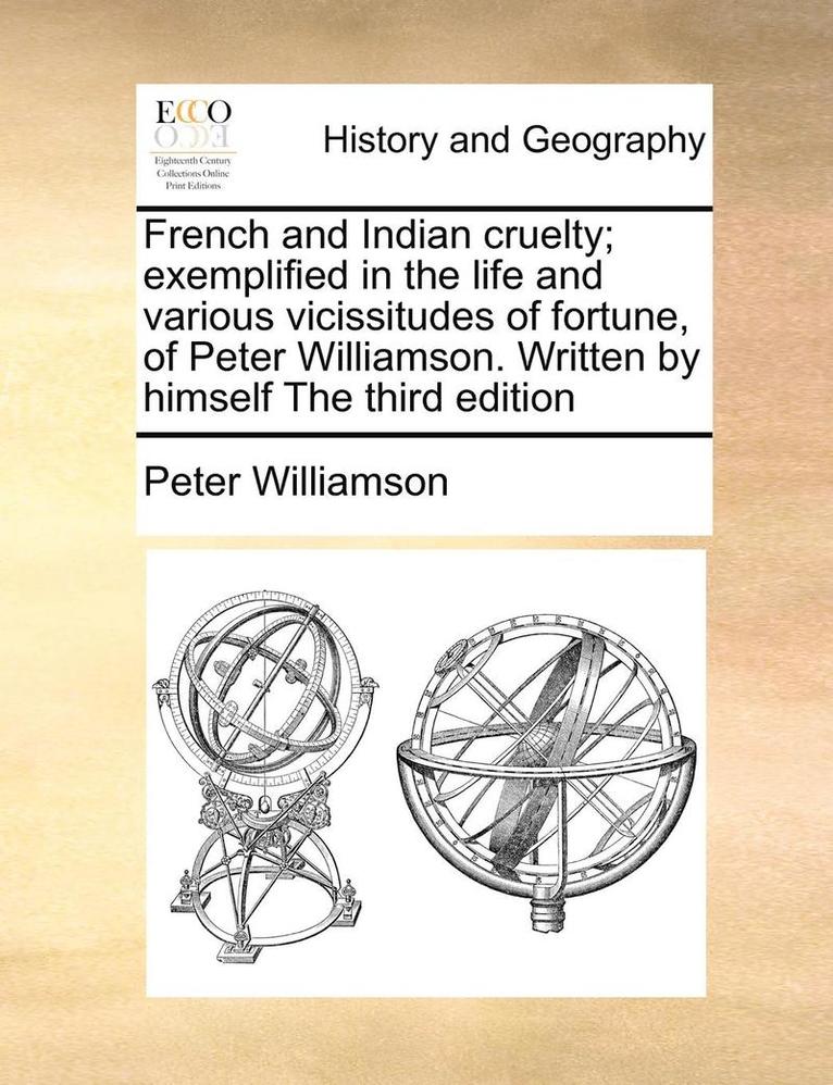 French and Indian Cruelty; Exemplified in the Life and Various Vicissitudes of Fortune, of Peter Williamson. Written by Himself the Third Edition 1