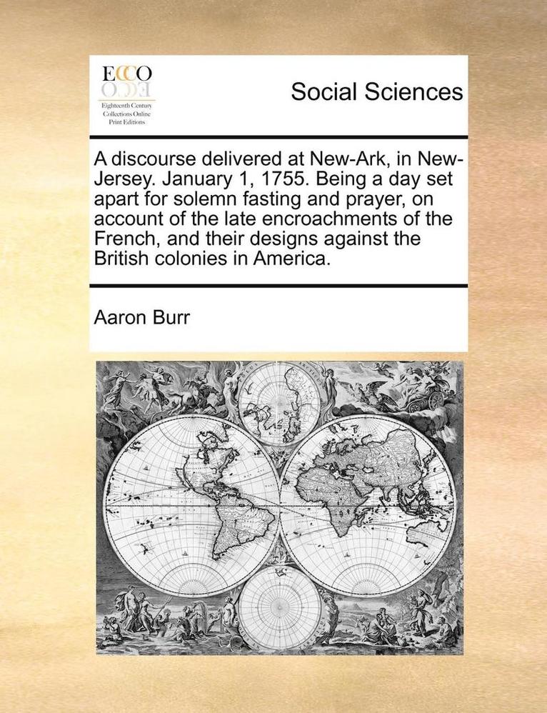A Discourse Delivered at New-Ark, in New-Jersey. January 1, 1755. Being a Day Set Apart for Solemn Fasting and Prayer, on Account of the Late Encroach