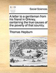 bokomslag Letter to a Gentleman from His Friend in Orkney, Containing the True Causes of the Poverty of That Country.