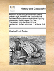 bokomslag Memoirs Illustrating the Manners of the Present Age, Wherein Are Contained the Remarkable Incidents in the Life of a Young Nobleman. by Monsieur Du Clos, ... Translated from the French by a