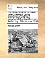 bokomslag The Remarkable Life of James Smith, a Famous Young Highwayman, Who Was Executed at Surbiton-Common, the 9th Day of September, 1756