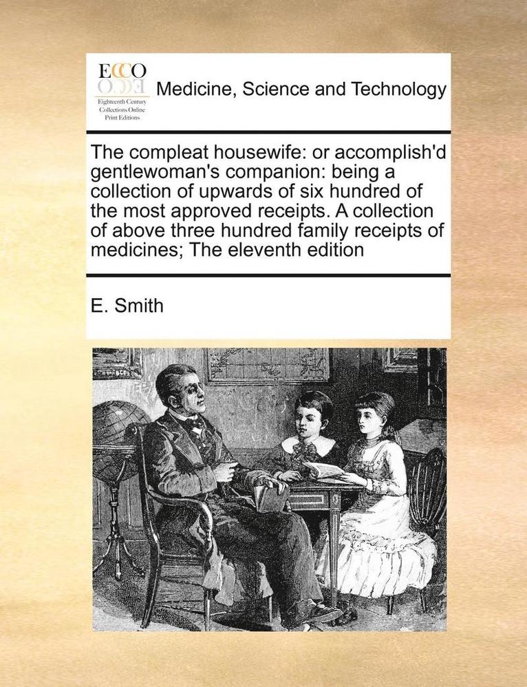 E. Smith - The Compleat Housewife: Or Accomplish'd Gentlewoman's Companion: Being a Collection of Upwards of Six Hundred of the Most Approved Receipts. a, Häftad