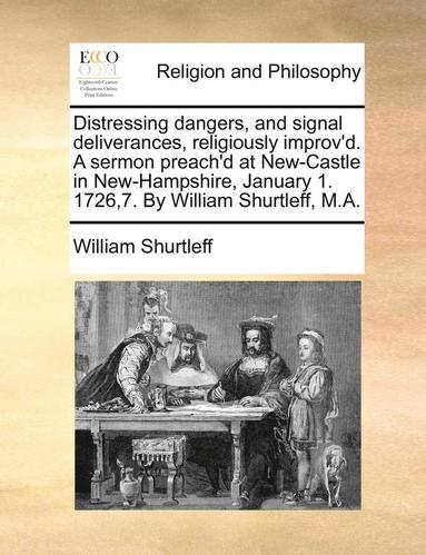 bokomslag Distressing Dangers, and Signal Deliverances, Religiously Improv'd. a Sermon Preach'd at New-Castle in New-Hampshire, January 1. 1726,7. by William Shurtleff, M.A.