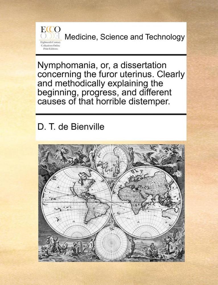 D T De Bienville, D. T. De Bienville, D. T. de Bienville - Nymphomania, Or, a Dissertation Concerning the Furor Uterinus. Clearly and Methodically Explaining the Beginning, Progress, and Different Causes of That Horrible Distemper., Häftad