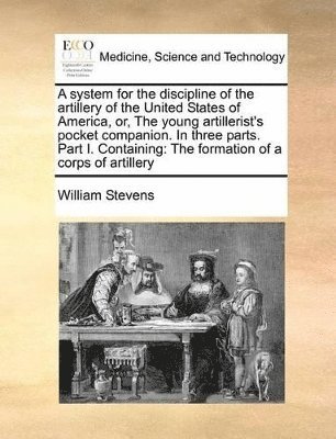 bokomslag System for the Discipline of the Artillery of the United States of America, Or, the Young Artillerist's Pocket Companion. in Three Parts. Part I. Containing