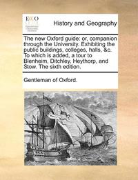 bokomslag The New Oxford Guide: Or, Companion Through the University. Exhibiting the Public Buildings, Colleges, Halls, &C. to Which Is Added, a Tour