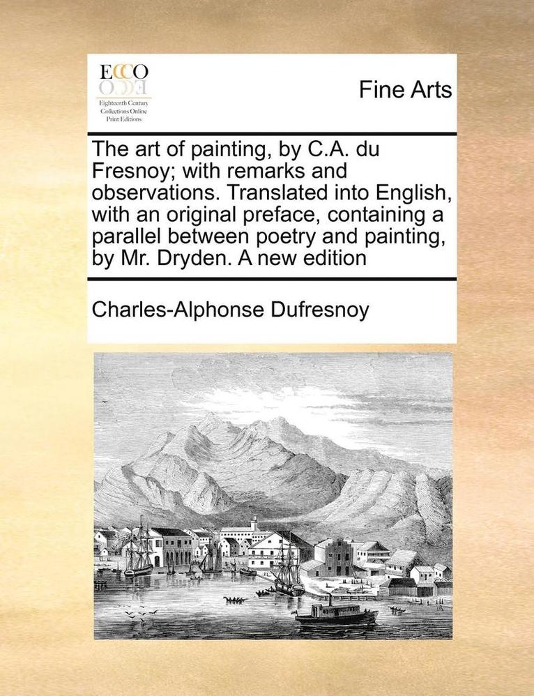 Charles-Alphonse Dufresnoy - The Art of Painting, by C.A. Du Fresnoy; With Remarks and Observations. Translated Into English, with an Original Preface, Containing a Parallel Betwe, Häftad