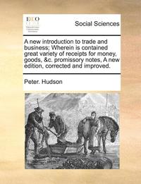 bokomslag A New Introduction to Trade and Business; Wherein Is Contained Great Variety of Receipts for Money, Goods, &C. Promissory Notes, a New Edition, Correc