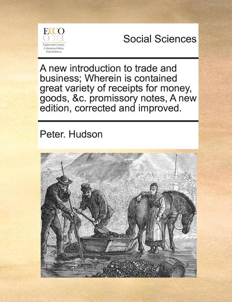 Peter Hudson, Peter. Hudson - A New Introduction to Trade and Business; Wherein Is Contained Great Variety of Receipts for Money, Goods, &C. Promissory Notes, a New Edition, Correc, Häftad