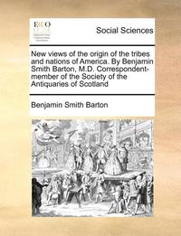 bokomslag New Views of the Origin of the Tribes and Nations of America. by Benjamin Smith Barton, M.D. Correspondent-Member of the Society of the Antiquaries of Scotland