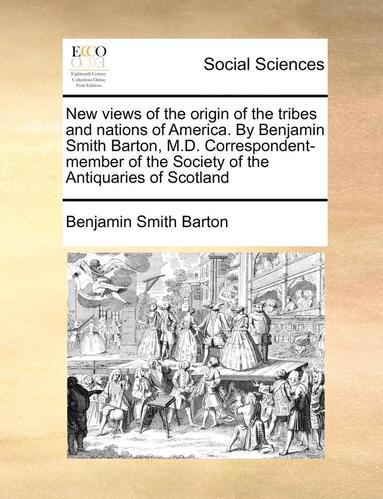 bokomslag New Views of the Origin of the Tribes and Nations of America. by Benjamin Smith Barton, M.D. Correspondent-Member of the Society of the Antiquaries of Scotland