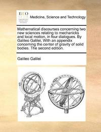 bokomslag Mathematical discourses concerning two new sciences relating to mechanicks and local motion, in four dialogues. By Galileo Galilei, With an appendix concerning the center of gravity of solid bodies.