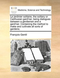 bokomslag Le jardinier solitaire, the solitary or Carthusian gard'ner, being dialogues between a gentleman and a gard'ner. Containing the method to make and cultivate all sorts of gardens;