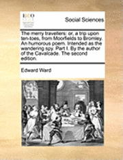 bokomslag The Merry Travellers: Or, a Trip Upon Ten-Toes, from Moorfields to Bromley. an Humorous Poem. Intended as the Wandering Spy. Part I. by the