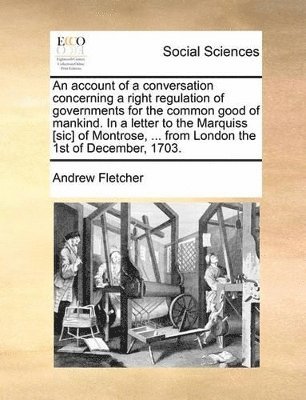 Andrew Fletcher - Account of a Conversation Concerning a Right Regulation of Governments for the Common Good of Mankind. in a Letter to the Marquiss [Sic] of Montrose, ... from London the 1st of December, 1703., Häftad