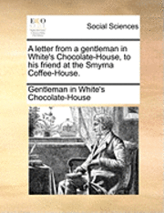 bokomslag A Letter from a Gentleman in White's Chocolate-House, to His Friend at the Smyrna Coffee-House.